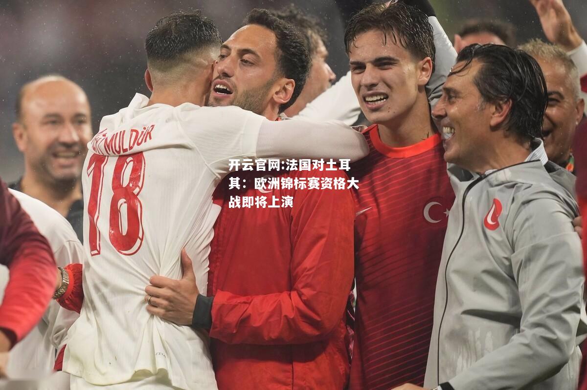 开云官网:法国对土耳其：欧洲锦标赛资格大战即将上演