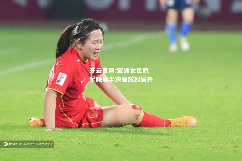 开云官网:亚洲女足冠军联赛半决赛激烈展开