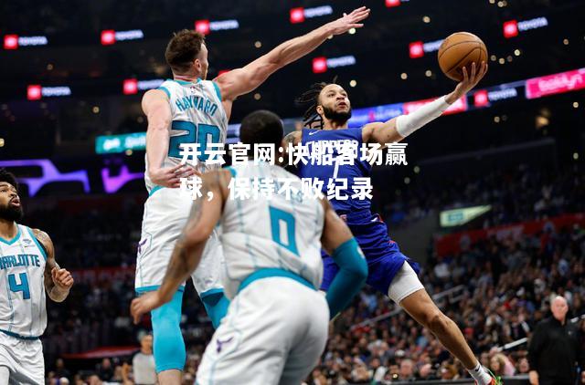 开云官网:快船客场赢球，保持不败纪录