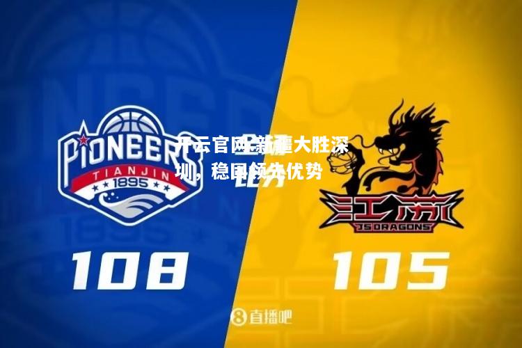 开云官网:新疆大胜深圳，稳固领先优势
