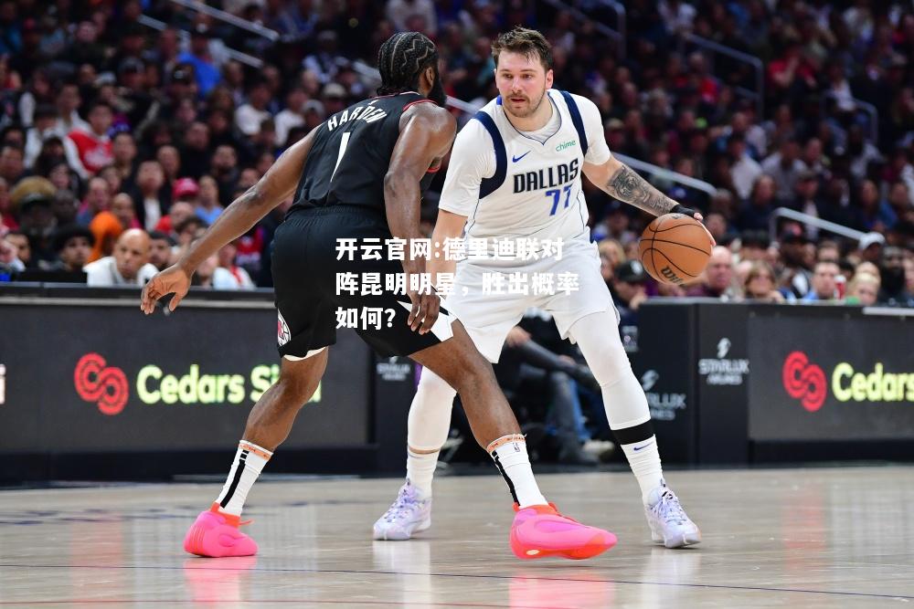开云官网:德里迪联对阵昆明明星，胜出概率如何？