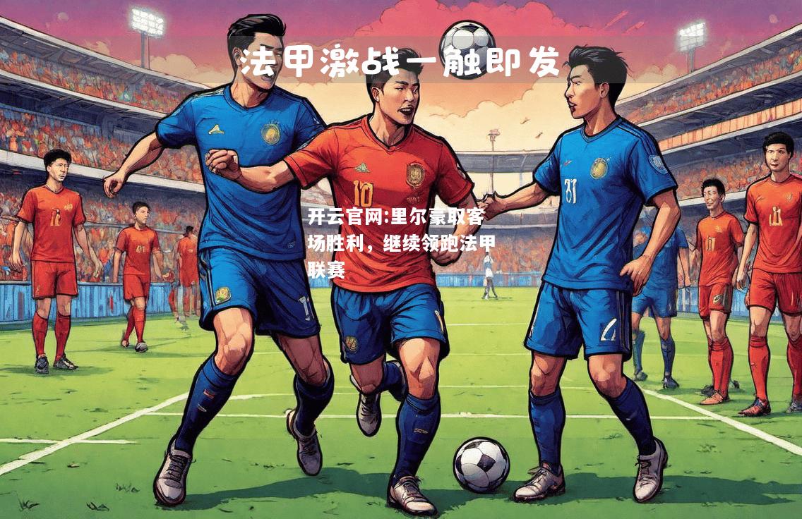 开云官网:里尔豪取客场胜利，继续领跑法甲联赛
