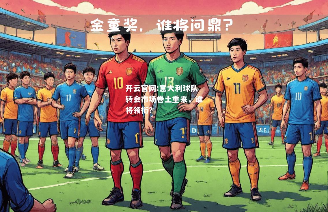 开云官网:意大利球队转会市场卷土重来，谁将领衔？