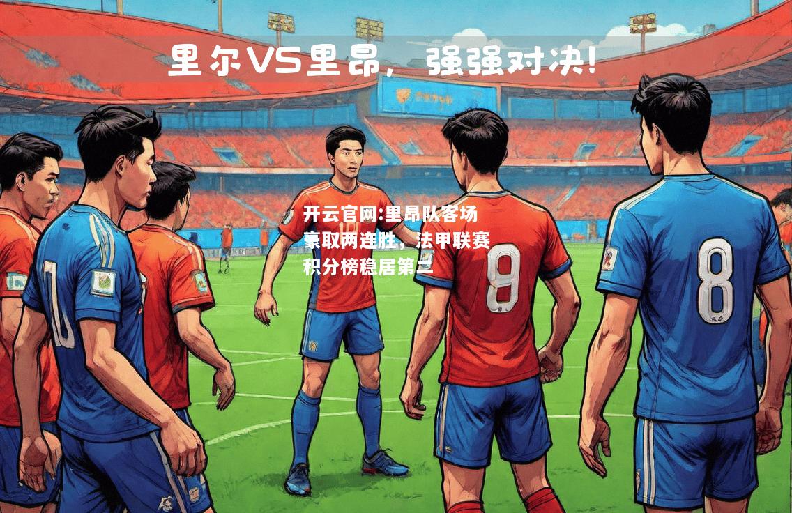 开云官网:里昂队客场豪取两连胜，法甲联赛积分榜稳居第二