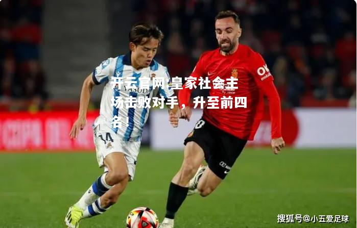 开云官网:皇家社会主场击败对手，升至前四名！
