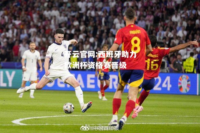 开云官网:西班牙助力欧洲杯资格赛晋级