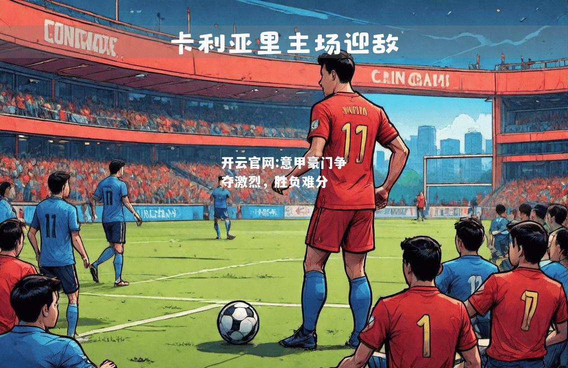 开云官网:意甲豪门争夺激烈，胜负难分