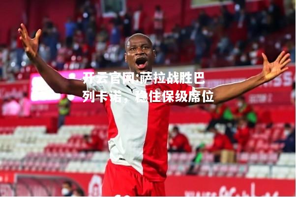 开云官网:萨拉战胜巴列卡诺，稳住保级席位