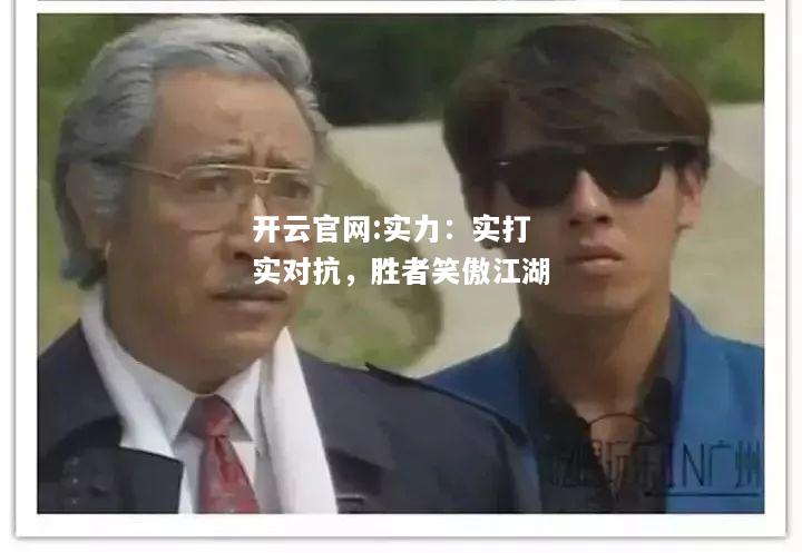 开云官网:实力：实打实对抗，胜者笑傲江湖