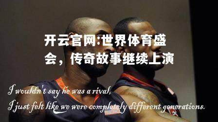 开云官网:世界体育盛会，传奇故事继续上演