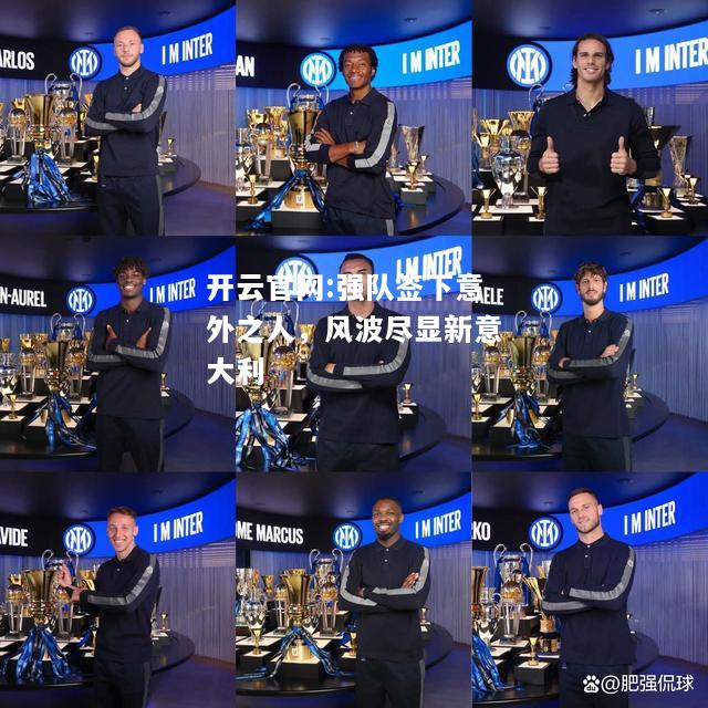 开云官网:强队签下意外之人，风波尽显新意大利