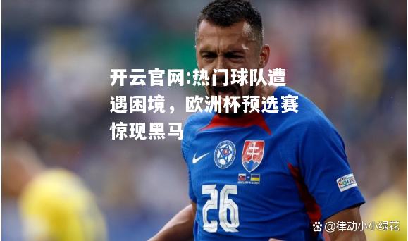 开云官网:热门球队遭遇困境，欧洲杯预选赛惊现黑马