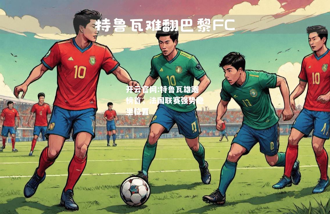 开云官网:特鲁瓦雄踞榜首，法国联赛强势稳坐位置