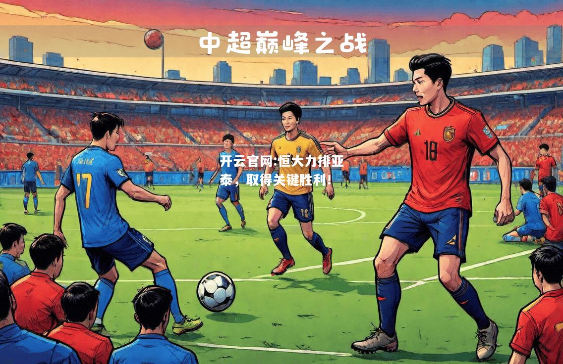 开云官网:恒大力排亚泰，取得关键胜利！