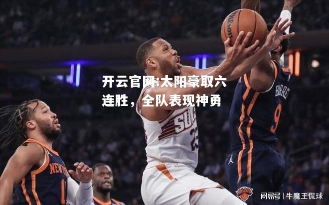 开云官网:太阳豪取六连胜，全队表现神勇