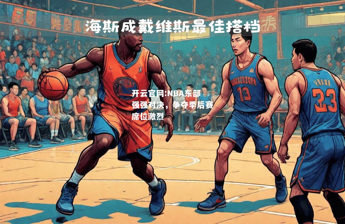 开云官网:NBA东部强强对决，争夺季后赛席位激烈