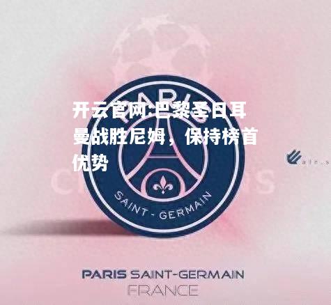 开云官网:巴黎圣日耳曼战胜尼姆，保持榜首优势