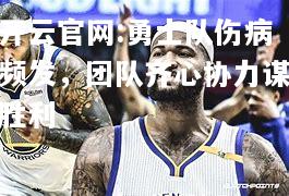 开云官网:勇士队伤病频发，团队齐心协力谋胜利