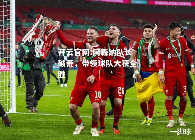 开云官网:阿森纳队长破荒，带领球队大获全胜