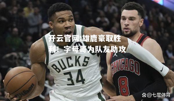 开云官网:雄鹿豪取胜利！字母哥为队友助攻