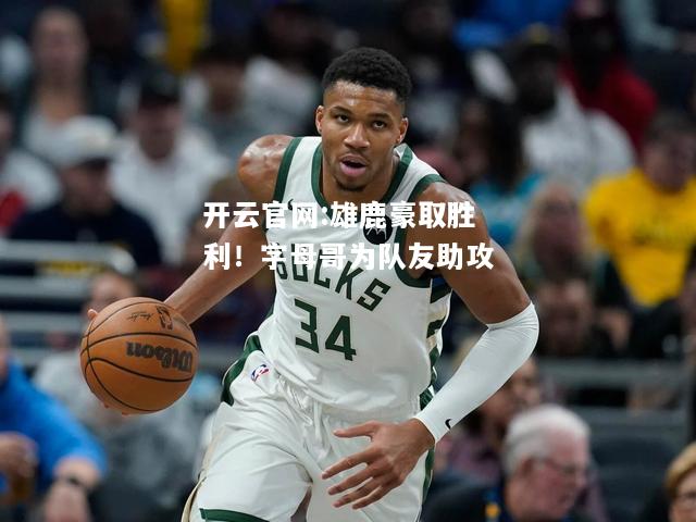 开云官网:雄鹿豪取胜利！字母哥为队友助攻