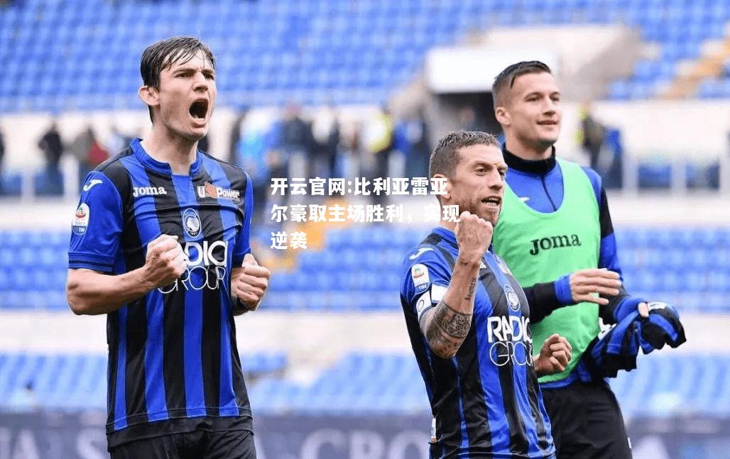 开云官网:比利亚雷亚尔豪取主场胜利，实现逆袭