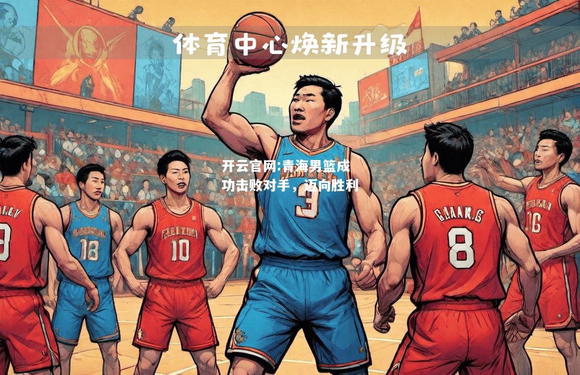 开云官网:青海男篮成功击败对手，迈向胜利