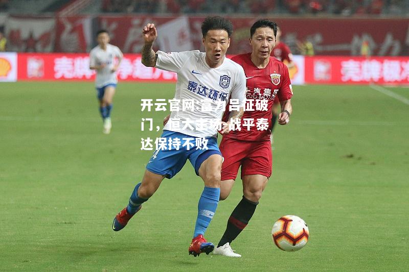 开云官网:富力吕征破门，恒大主场-战平泰达保持不败