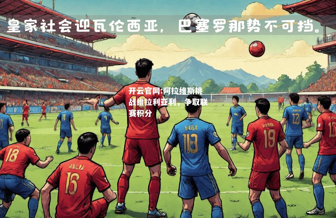 开云官网:阿拉维斯挑战维拉利亚利，争取联赛积分