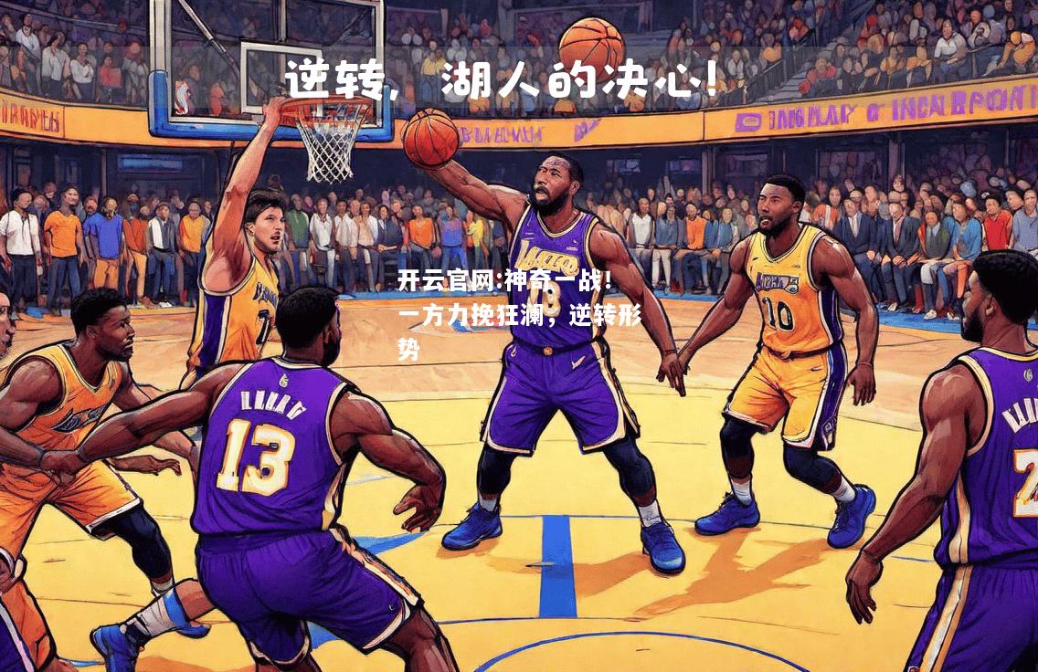 开云官网:神奇一战！一方力挽狂澜，逆转形势