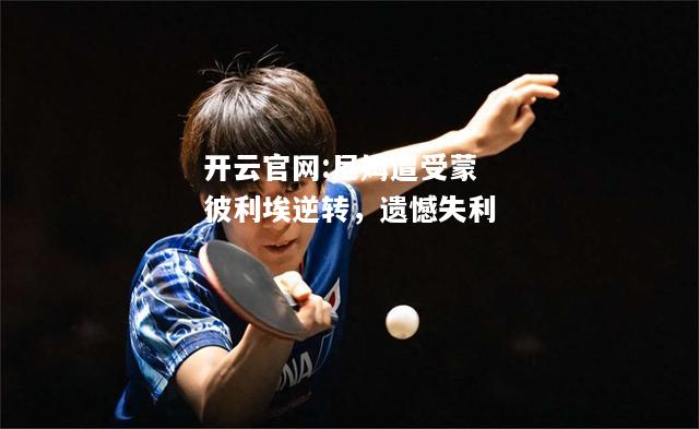 开云官网:尼姆遭受蒙彼利埃逆转，遗憾失利