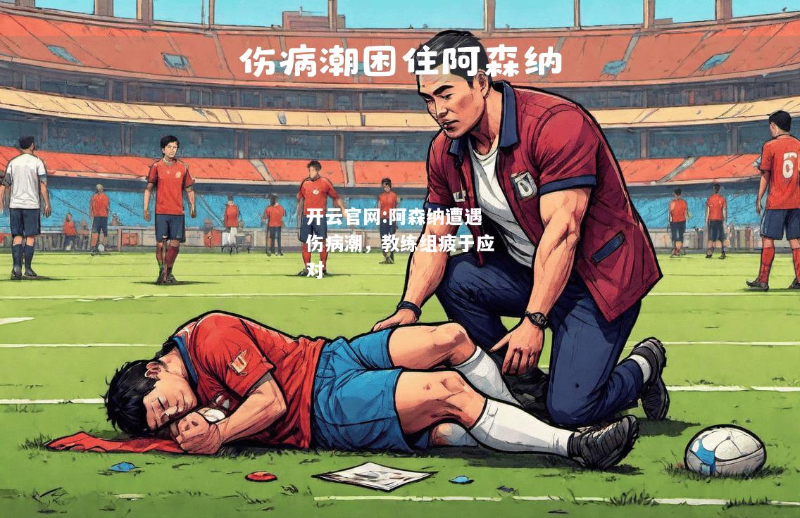 开云官网:阿森纳遭遇伤病潮，教练组疲于应对