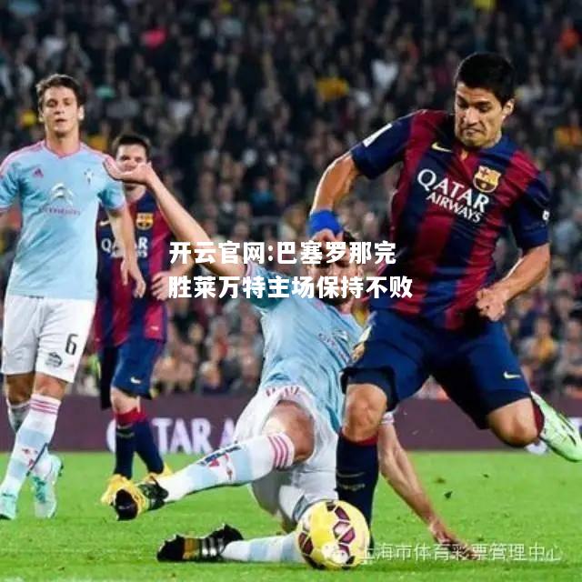 开云官网:巴塞罗那完胜莱万特主场保持不败