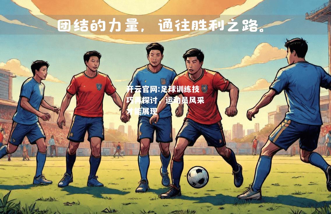 开云官网:足球训练技巧再探讨，运动员风采才能展现
