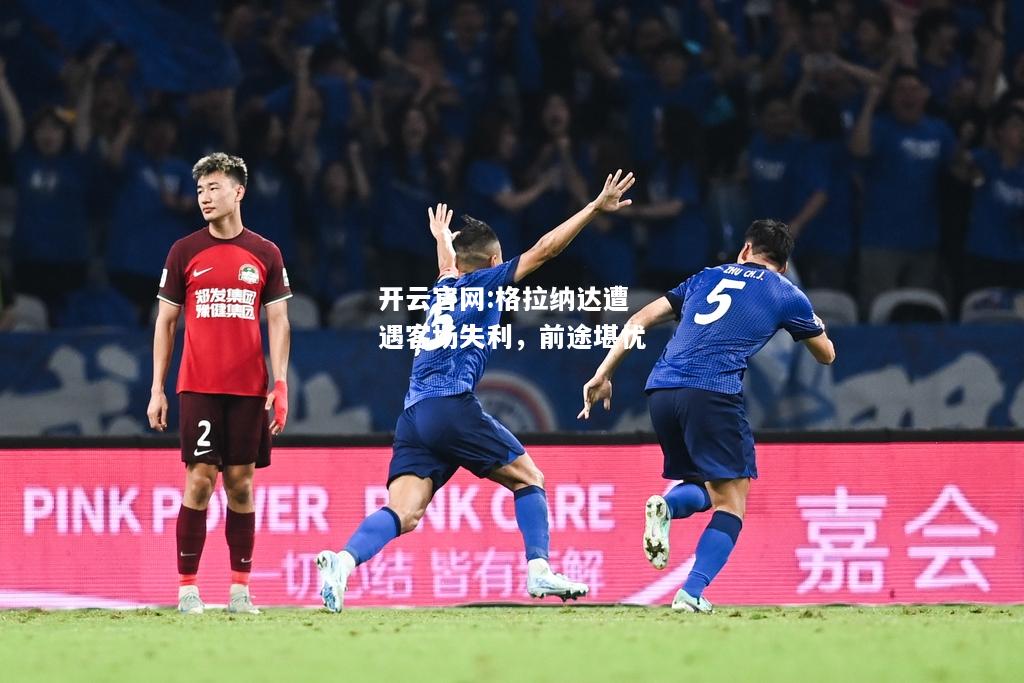开云官网:格拉纳达遭遇客场失利，前途堪忧