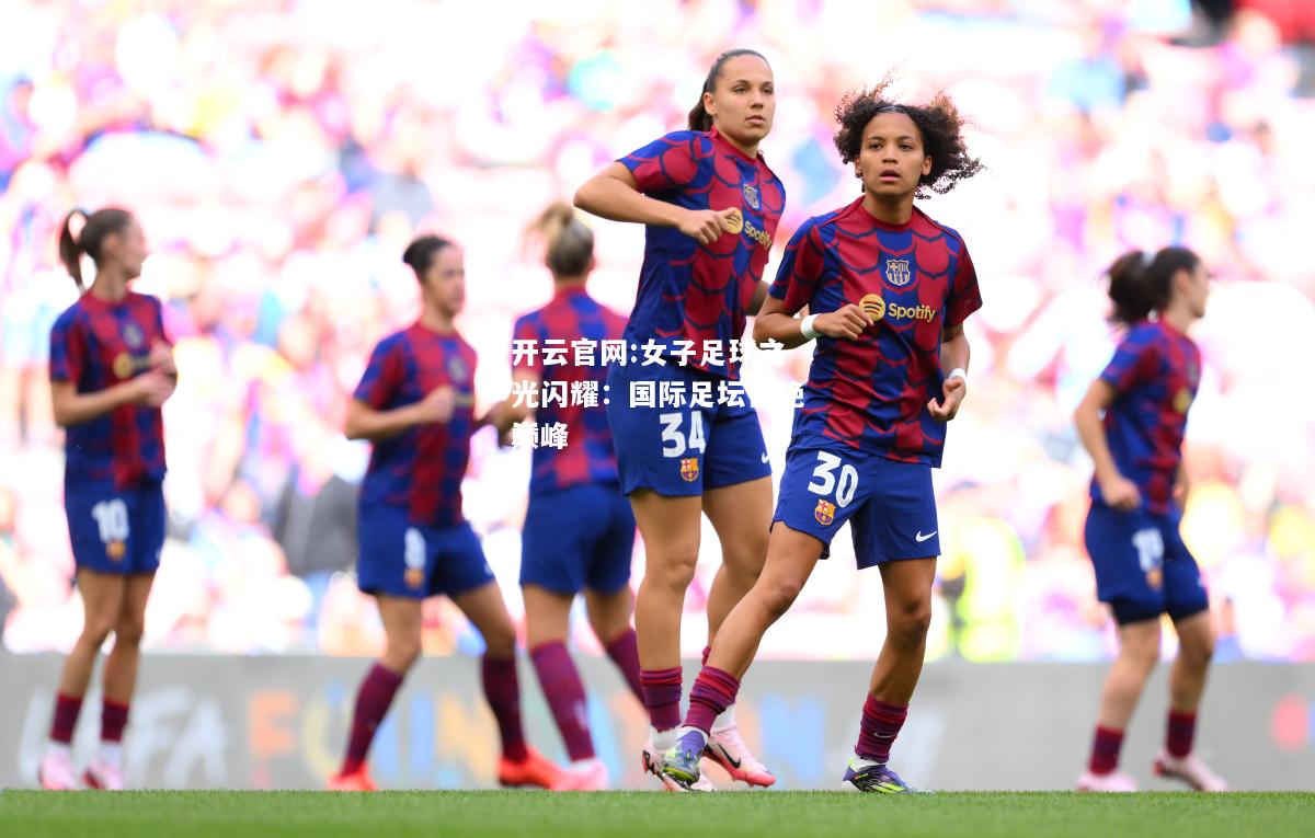 开云官网:女子足球之光闪耀：国际足坛惊艳巅峰