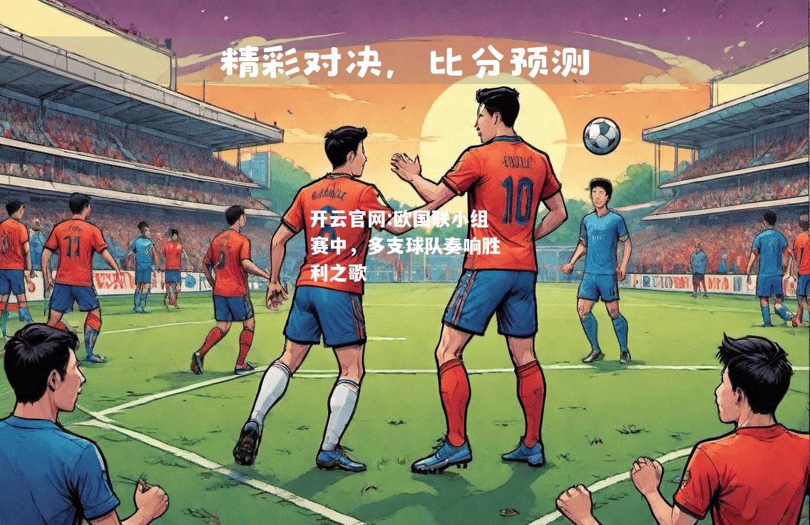 开云官网:欧国联小组赛中，多支球队奏响胜利之歌