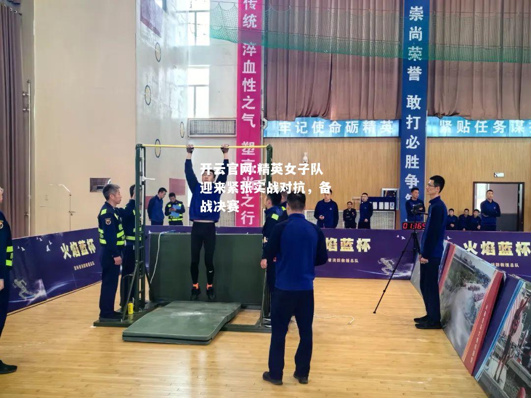 开云官网:精英女子队迎来紧张实战对抗，备战决赛