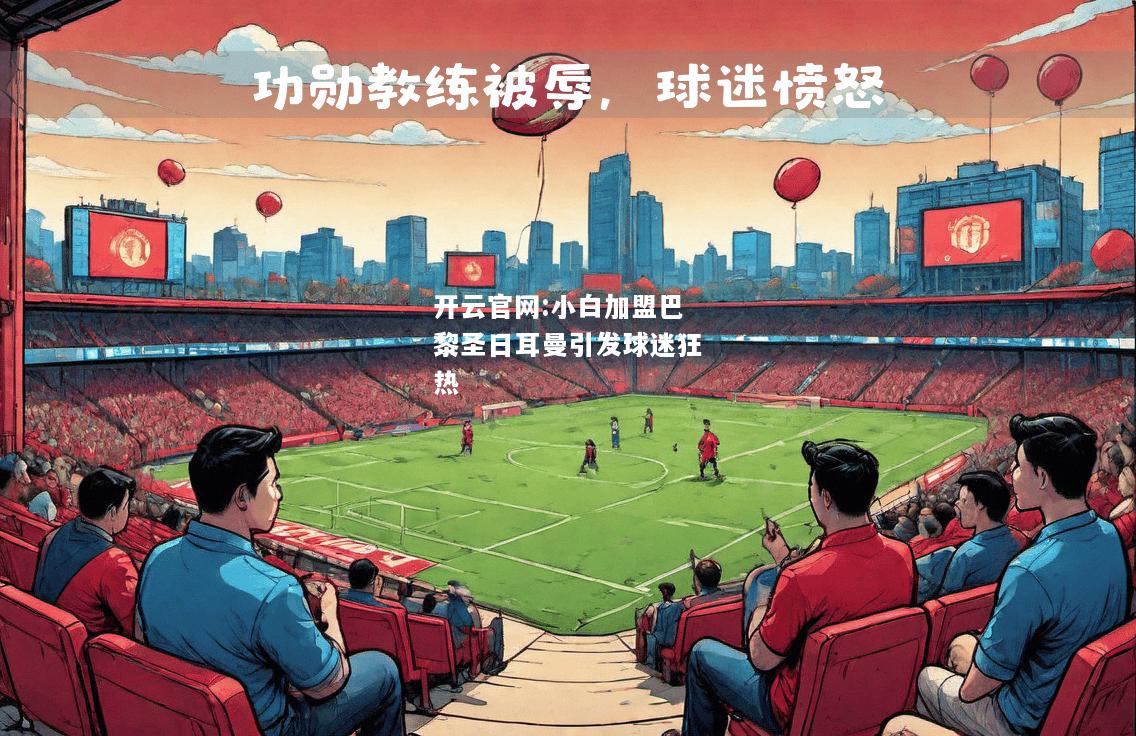 开云官网:小白加盟巴黎圣日耳曼引发球迷狂热