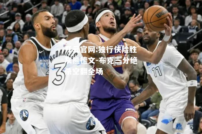 开云官网:独行侠险胜灰熊德文-布克三分绝杀空翻全场