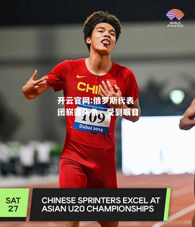 开云官网:俄罗斯代表团崭露头角，受到瞩目