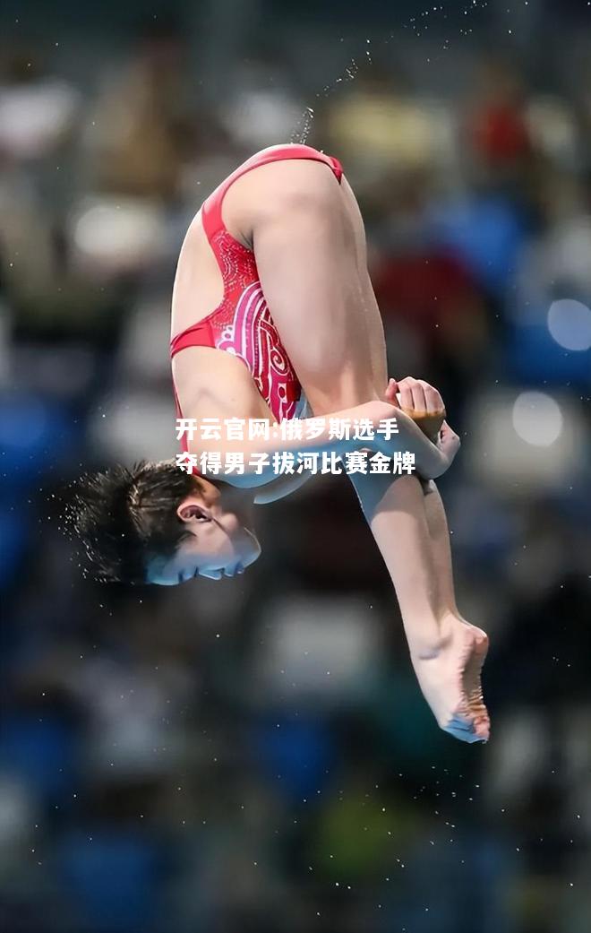 开云官网:俄罗斯选手夺得男子拔河比赛金牌
