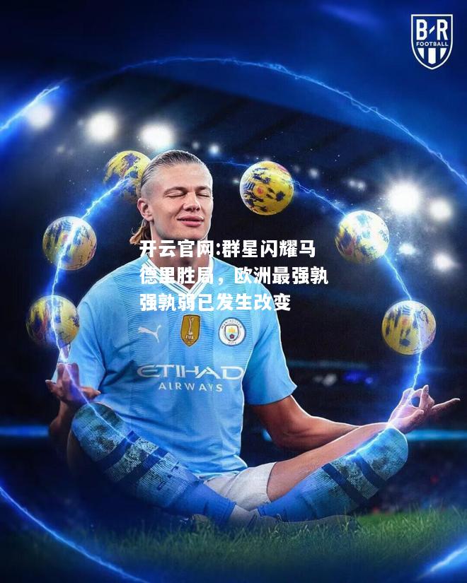 开云官网:群星闪耀马德里胜局，欧洲最强孰强孰弱已发生改变