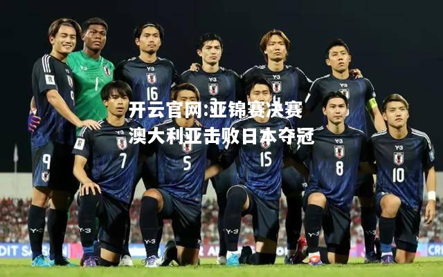 开云官网:亚锦赛决赛澳大利亚击败日本夺冠