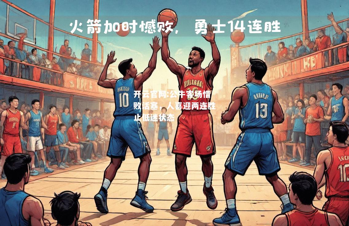 开云官网:公牛客场惜败活塞，人喜迎两连胜止低迷状态