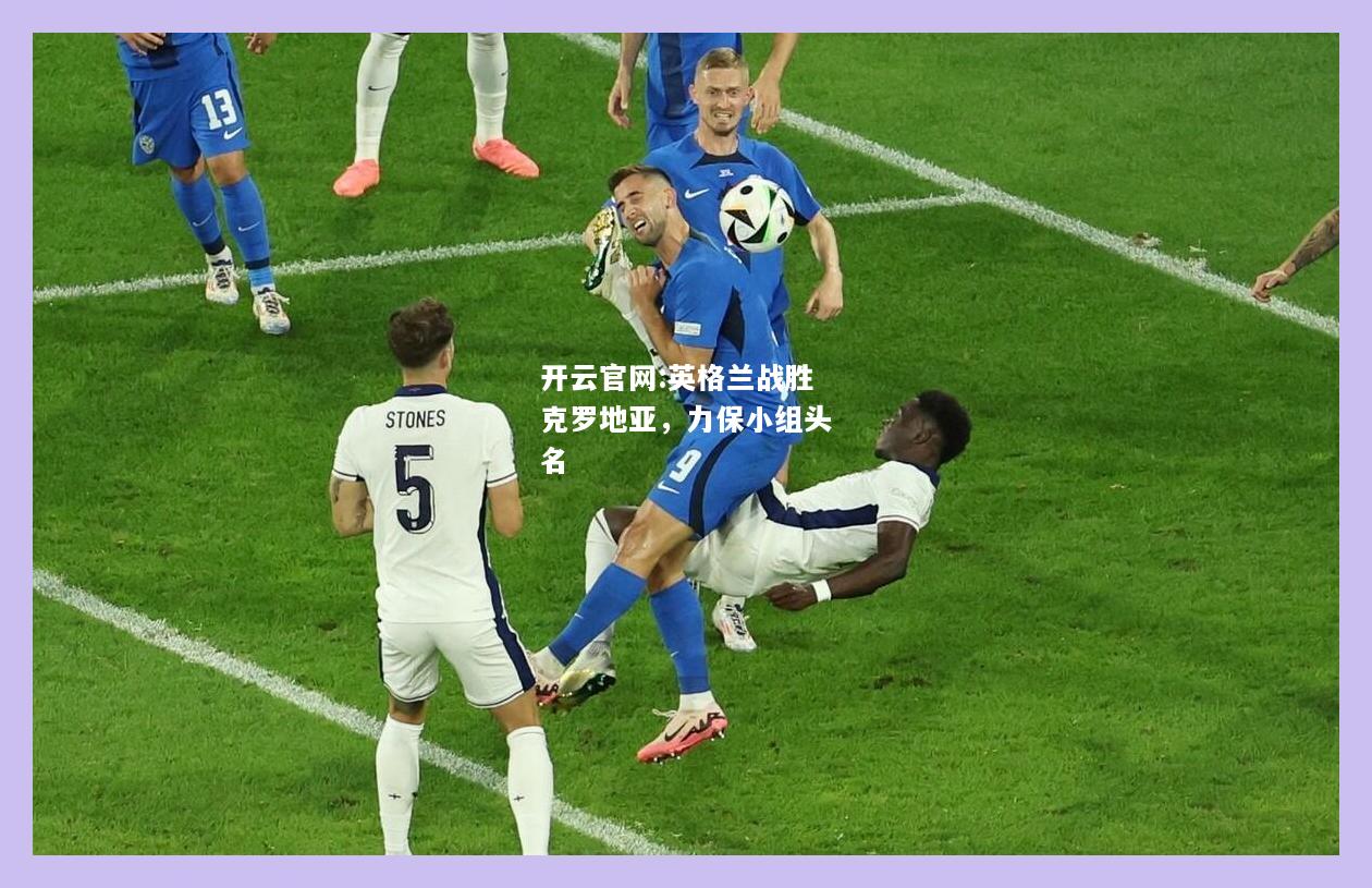 开云官网:英格兰战胜克罗地亚，力保小组头名