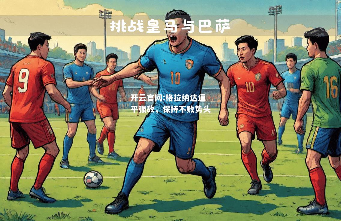 开云官网:格拉纳达逼平强敌，保持不败势头