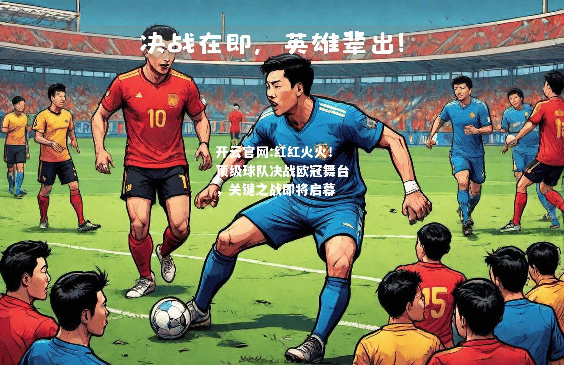 开云官网:红红火火！顶级球队决战欧冠舞台，关键之战即将启幕