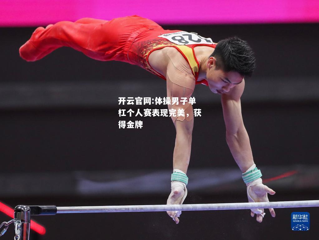 开云官网:体操男子单杠个人赛表现完美，获得金牌