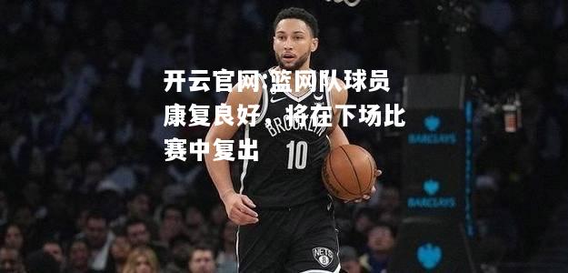 开云官网:篮网队球员康复良好，将在下场比赛中复出